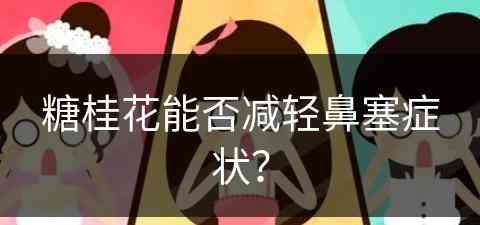 糖桂花能否减轻鼻塞症状？(糖桂花喝了有什么好处)